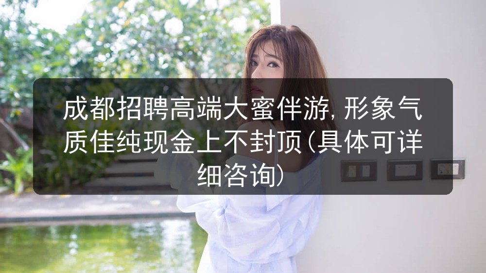 成都招聘高端大蜜伴游,形象气质佳纯现金上不封顶(具体可详细咨询)